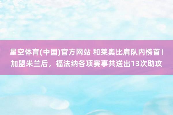 星空体育(中国)官方网站 和莱奥比肩队内榜首！加盟米兰后，福法纳各项赛事共送出13次助攻
