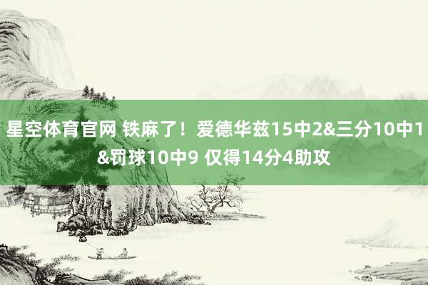 星空体育官网 铁麻了！爱德华兹15中2&三分10中1&罚球10中9 仅得14分4助攻