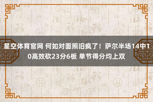 星空体育官网 何如对面照旧疯了！萨尔半场14中10高效砍23分6板 单节得分均上双