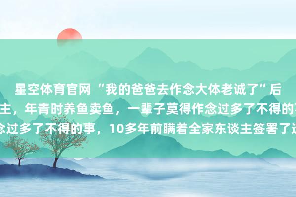 星空体育官网 “我的爸爸去作念大体老诚了”后续：爸爸是个庸俗东谈主，年青时养鱼卖鱼，一辈子莫得作念过多了不得的事，10多年前瞒着全家东谈主签署了遗体捐献书