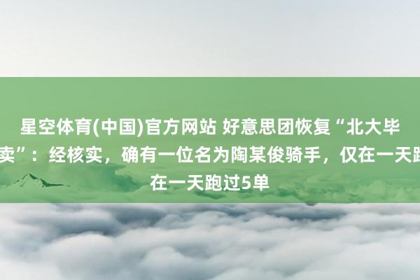 星空体育(中国)官方网站 好意思团恢复“北大毕业送外卖”：经核实，确有一位名为陶某俊骑手，仅在一天跑过5单