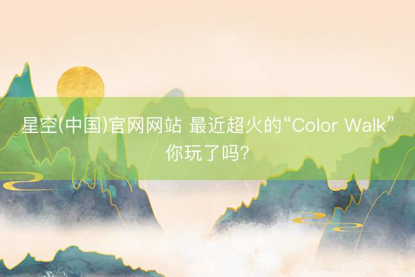 星空(中国)官网网站 最近超火的“Color Walk”你玩了吗？