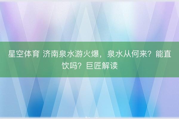 星空体育 济南泉水游火爆，泉水从何来？能直饮吗？巨匠解读