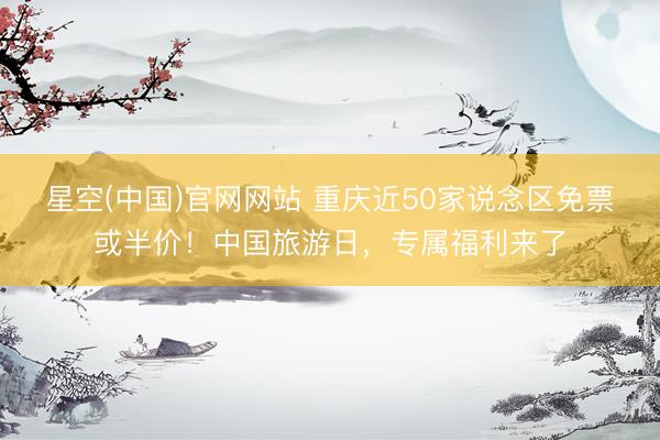 星空(中国)官网网站 重庆近50家说念区免票或半价！中国旅游日，专属福利来了