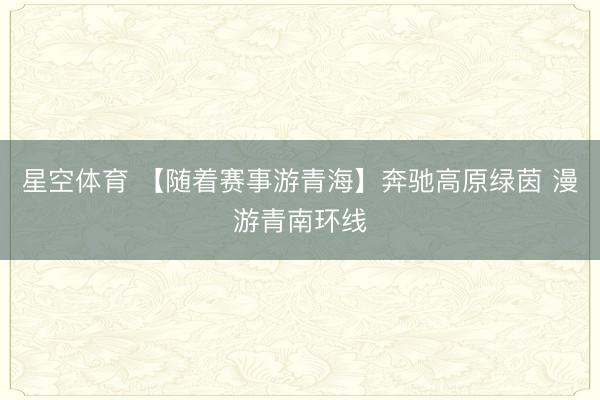 星空体育 【随着赛事游青海】奔驰高原绿茵 漫游青南环线