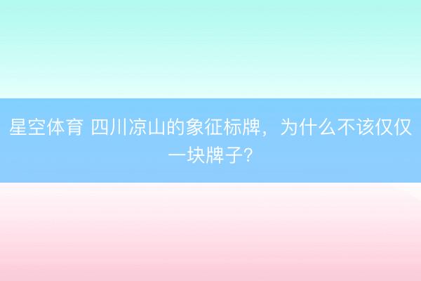 星空体育 四川凉山的象征标牌，为什么不该仅仅一块牌子？