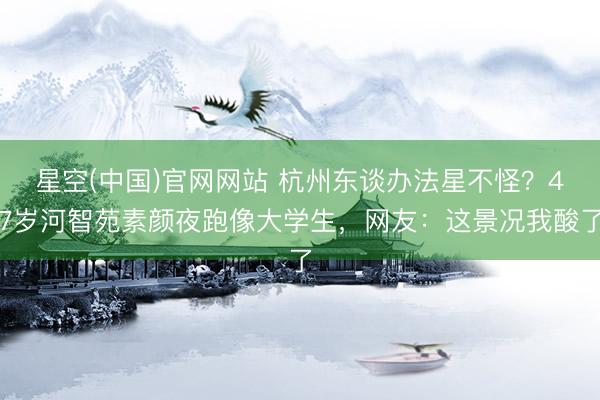 星空(中国)官网网站 杭州东谈办法星不怪？47岁河智苑素颜夜跑像大学生，网友：这景况我酸了