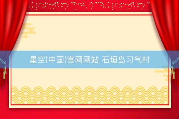 星空(中国)官网网站 石垣岛习气村