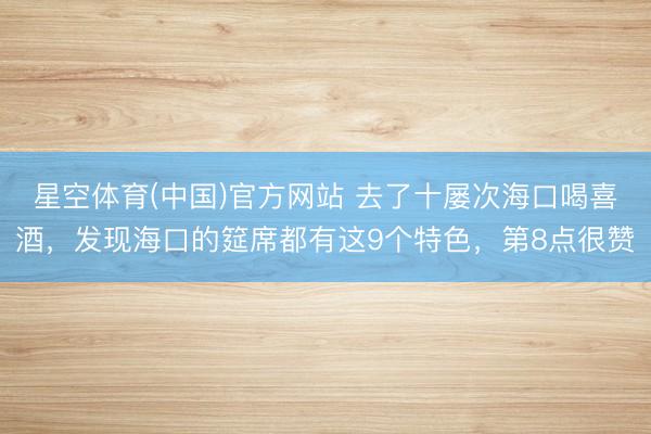星空体育(中国)官方网站 去了十屡次海口喝喜酒，发现海口的筵席都有这9个特色，第8点很赞