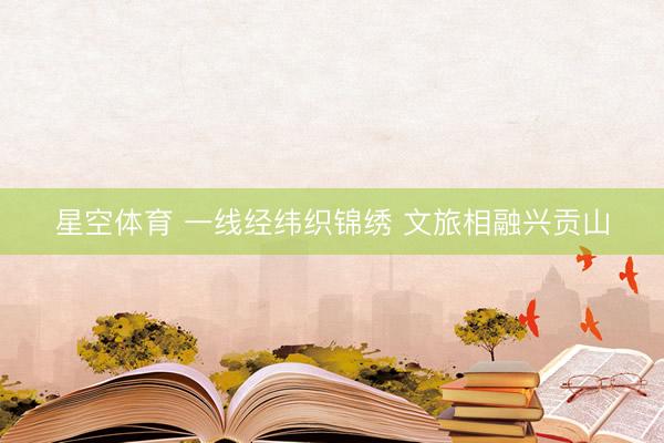 星空体育 一线经纬织锦绣 文旅相融兴贡山