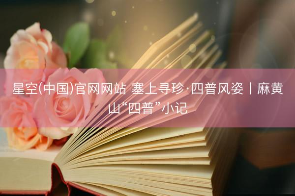 星空(中国)官网网站 塞上寻珍·四普风姿丨麻黄山“四普”小记