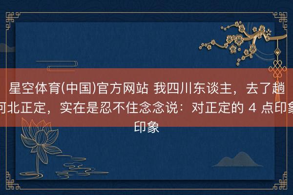 星空体育(中国)官方网站 我四川东谈主，去了趟河北正定，实在是忍不住念念说：对正定的 4 点印象