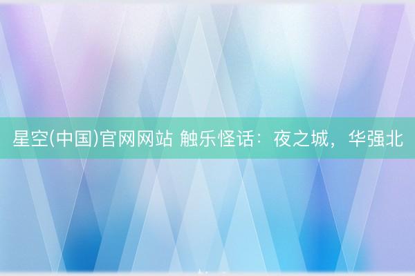 星空(中国)官网网站 触乐怪话：夜之城，华强北