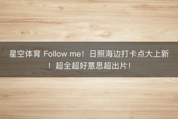 星空体育 Follow me！日照海边打卡点大上新！超全超好意思超出片！