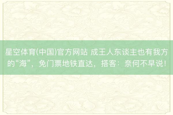 星空体育(中国)官方网站 成王人东谈主也有我方的“海”，免门票地铁直达，搭客：奈何不早说！