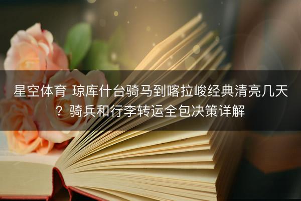星空体育 琼库什台骑马到喀拉峻经典清亮几天？骑兵和行李转运全包决策详解