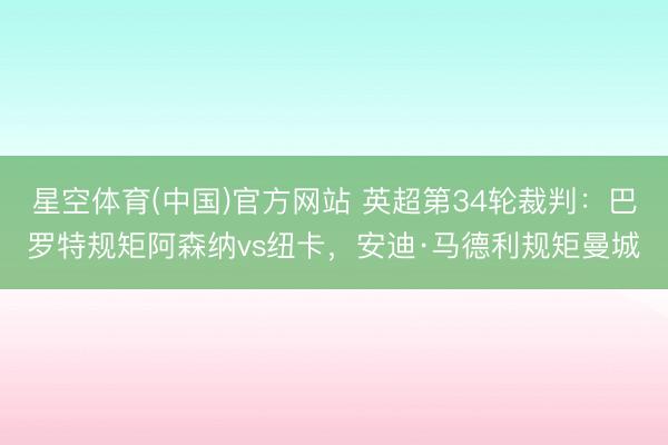 星空体育(中国)官方网站 英超第34轮裁判：巴罗特规矩阿森纳vs纽卡，安迪·马德利规矩曼城