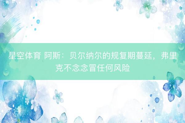 星空体育 阿斯：贝尔纳尔的规复期蔓延，弗里克不念念冒任何风险
