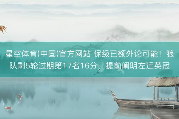 星空体育(中国)官方网站 保级已额外论可能！狼队剩5轮过期第17名16分，提前阐明左迁英冠
