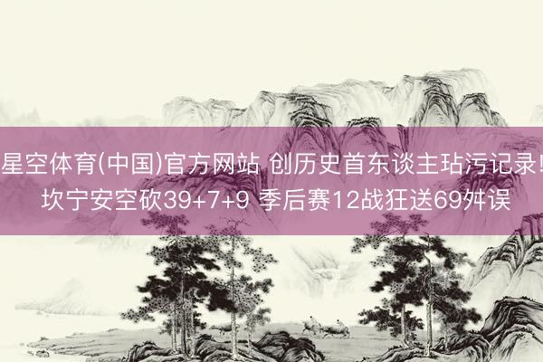 星空体育(中国)官方网站 创历史首东谈主玷污记录! 坎宁安空砍39+7+9 季后赛12战狂送69舛误