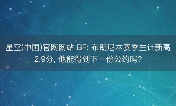 星空(中国)官网网站 BF: 布朗尼本赛季生计新高2.9分， 他能得到下一份公约吗?