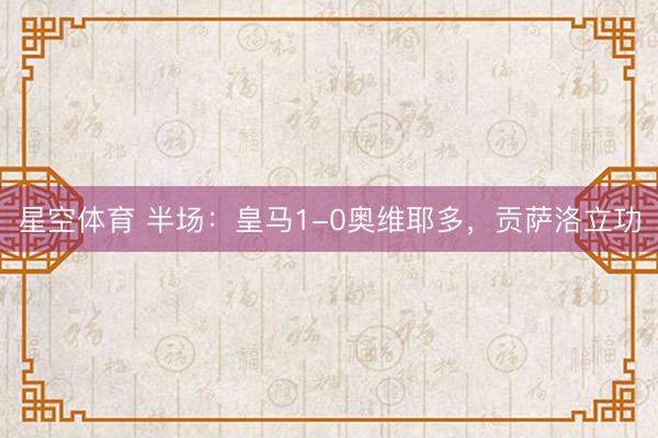 星空体育 半场：皇马1-0奥维耶多，贡萨洛立功