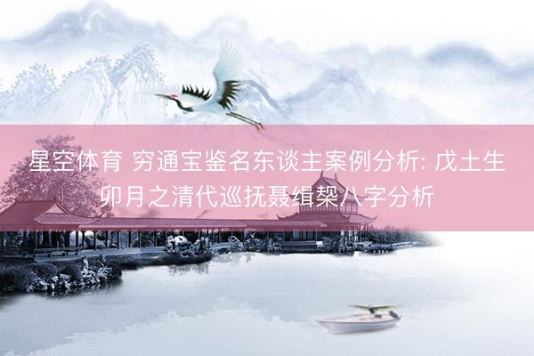 星空体育 穷通宝鉴名东谈主案例分析: 戊土生卯月之清代巡抚聂缉椝八字分析