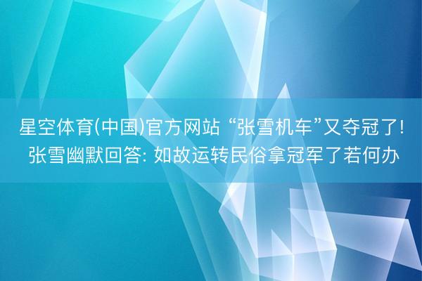 星空体育(中国)官方网站 “张雪机车”又夺冠了! 张雪幽默回答: 如故运转民俗拿冠军了若何办