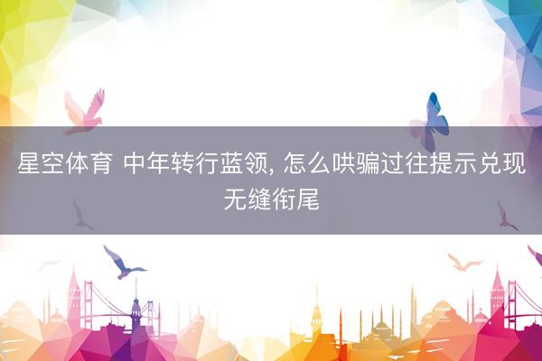 星空体育 中年转行蓝领， 怎么哄骗过往提示兑现无缝衔尾