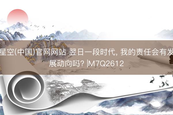 星空(中国)官网网站 翌日一段时代, 我的责任会有发展动向吗? 