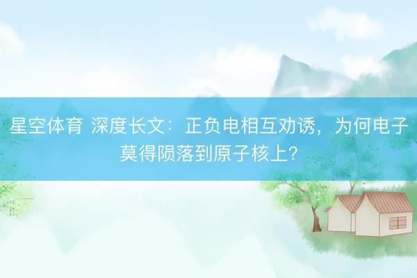 星空体育 深度长文：正负电相互劝诱，为何电子莫得陨落到原子核上？