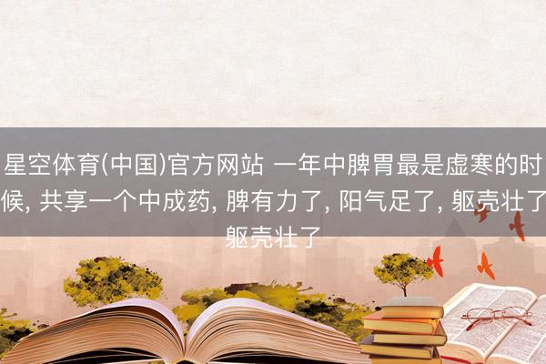 星空体育(中国)官方网站 一年中脾胃最是虚寒的时候， 共享一个中成药， 脾有力了， 阳气足了， 躯壳壮了