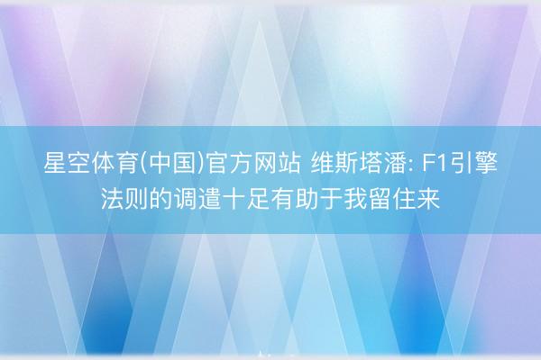 星空体育(中国)官方网站 维斯塔潘: F1引擎法则的调遣十足有助于我留住来