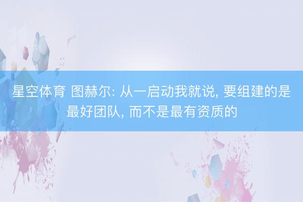 星空体育 图赫尔: 从一启动我就说， 要组建的是最好团队， 而不是最有资质的