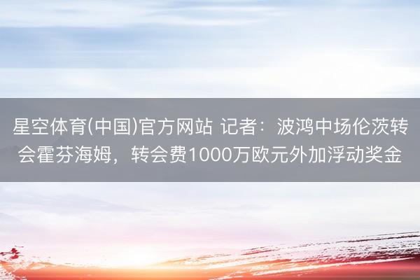 星空体育(中国)官方网站 记者：波鸿中场伦茨转会霍芬海姆，转会费1000万欧元外加浮动奖金