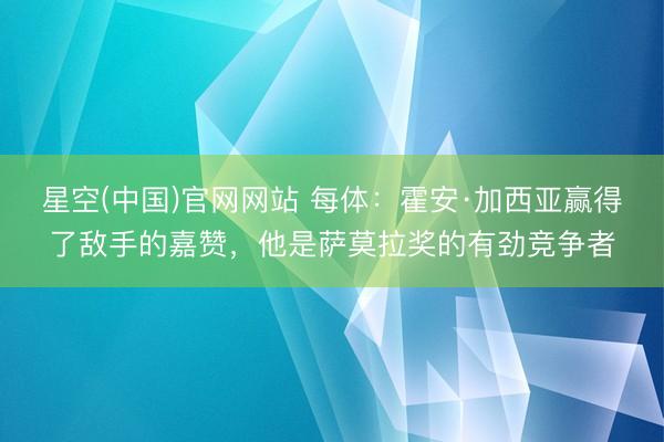 星空(中国)官网网站 每体：霍安·加西亚赢得了敌手的嘉赞，他是萨莫拉奖的有劲竞争者