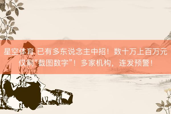星空体育 已有多东说念主中招!数十万上百万元仅剩“截图数字”!多家机构,连发预警!