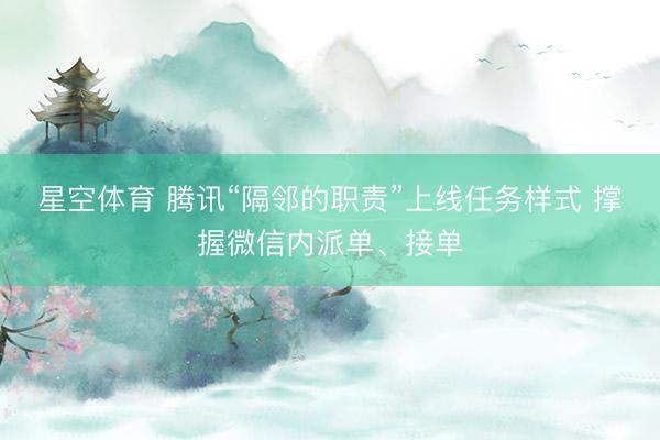 星空体育 腾讯“隔邻的职责”上线任务样式 撑握微信内派单、接单