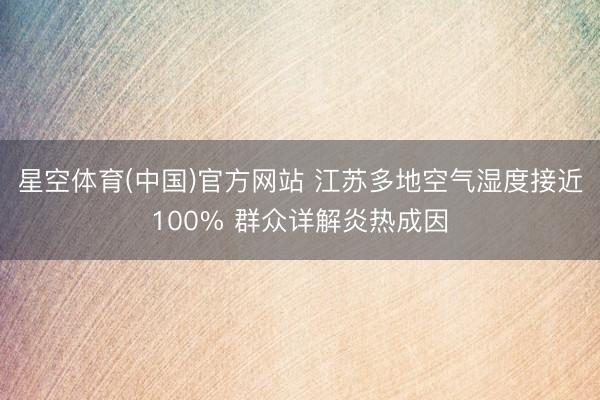 星空体育(中国)官方网站 江苏多地空气湿度接近100% 群众详解炎热成因