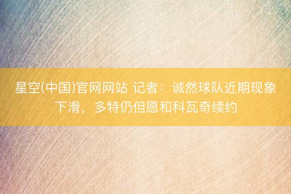 星空(中国)官网网站 记者：诚然球队近期现象下滑，多特仍但愿和科瓦奇续约