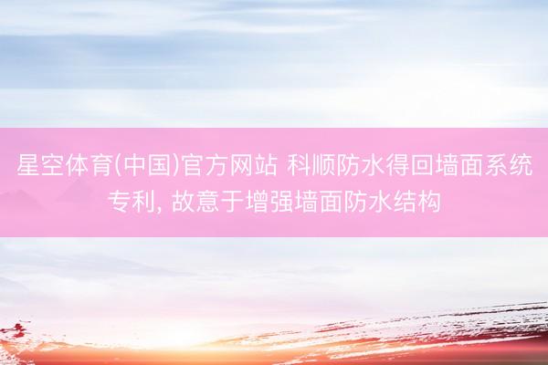 星空体育(中国)官方网站 科顺防水得回墙面系统专利， 故意于增强墙面防水结构