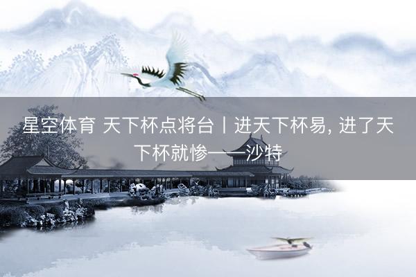 星空体育 天下杯点将台丨进天下杯易, 进了天下杯就惨——沙特