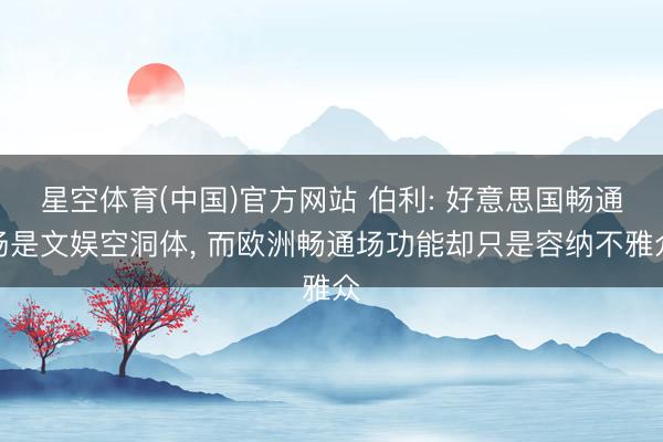 星空体育(中国)官方网站 伯利: 好意思国畅通场是文娱空洞体， 而欧洲畅通场功能却只是容纳不雅众