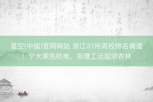 星空(中国)官网网站 浙江37所高校排名调遣！宁大率先杭电，浙理工远超浙农林