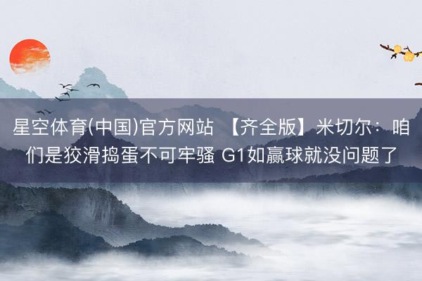 星空体育(中国)官方网站 【齐全版】米切尔：咱们是狡滑捣蛋不可牢骚 G1如赢球就没问题了