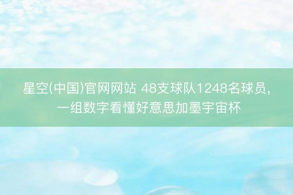 星空(中国)官网网站 48支球队1248名球员， 一组数字看懂好意思加墨宇宙杯