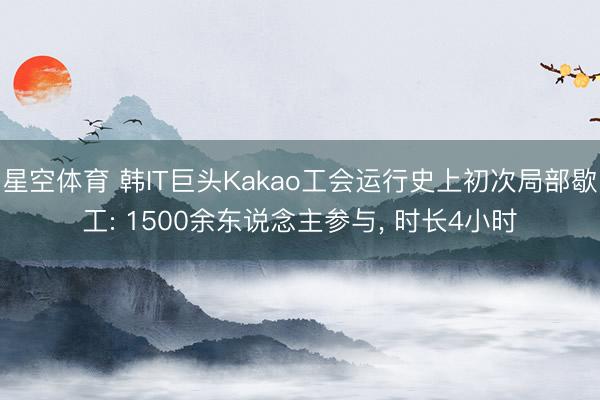 星空体育 韩IT巨头Kakao工会运行史上初次局部歇工: 1500余东说念主参与， 时长4小时
