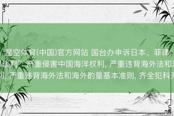 星空体育(中国)官方网站 国台办申诉日本、菲律宾初始所谓“海域划界谈判”: 严重侵害中国海洋权利， 严重违背海外法和海外酌量基本准则， 齐全犯科无效
