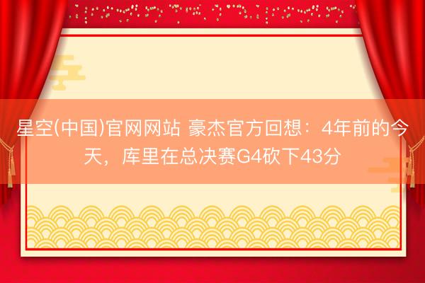 星空(中国)官网网站 豪杰官方回想:4年前的今天,库里在总决赛G4砍下43分