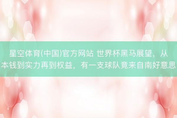 星空体育(中国)官方网站 世界杯黑马展望，从本钱到实力再到权益，有一支球队竟来自南好意思